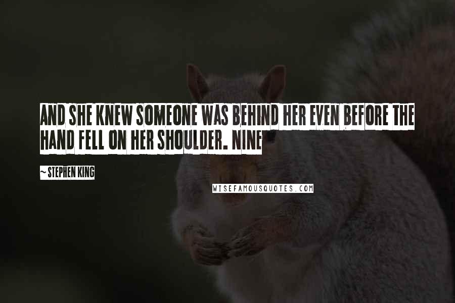 Stephen King Quotes: And she knew someone was behind her even before the hand fell on her shoulder. NINE