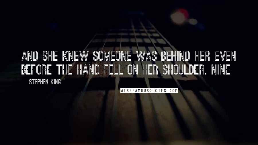 Stephen King Quotes: And she knew someone was behind her even before the hand fell on her shoulder. NINE