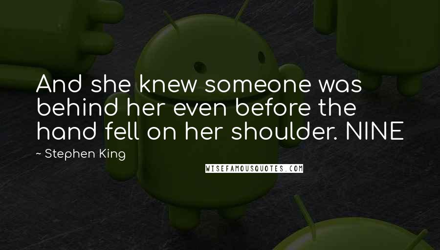 Stephen King Quotes: And she knew someone was behind her even before the hand fell on her shoulder. NINE