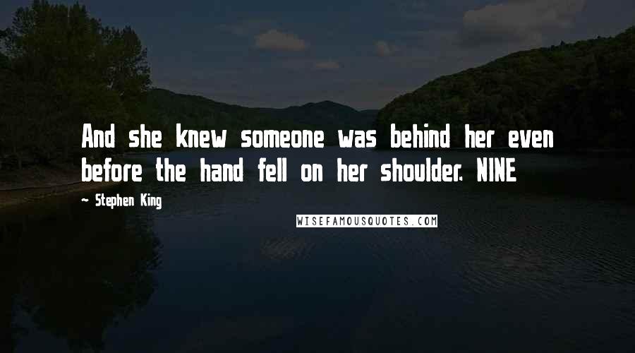 Stephen King Quotes: And she knew someone was behind her even before the hand fell on her shoulder. NINE