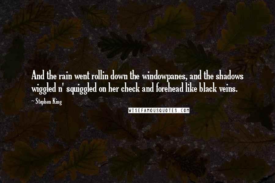 Stephen King Quotes: And the rain went rollin down the windowpanes, and the shadows wiggled n' squiggled on her check and forehead like black veins.