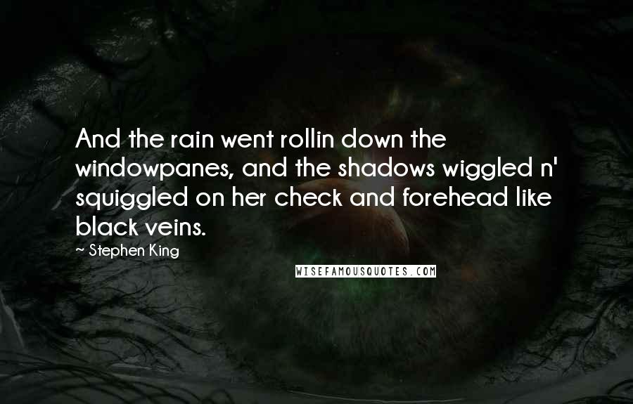 Stephen King Quotes: And the rain went rollin down the windowpanes, and the shadows wiggled n' squiggled on her check and forehead like black veins.