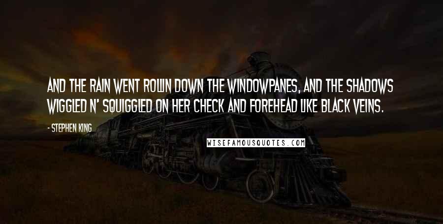 Stephen King Quotes: And the rain went rollin down the windowpanes, and the shadows wiggled n' squiggled on her check and forehead like black veins.