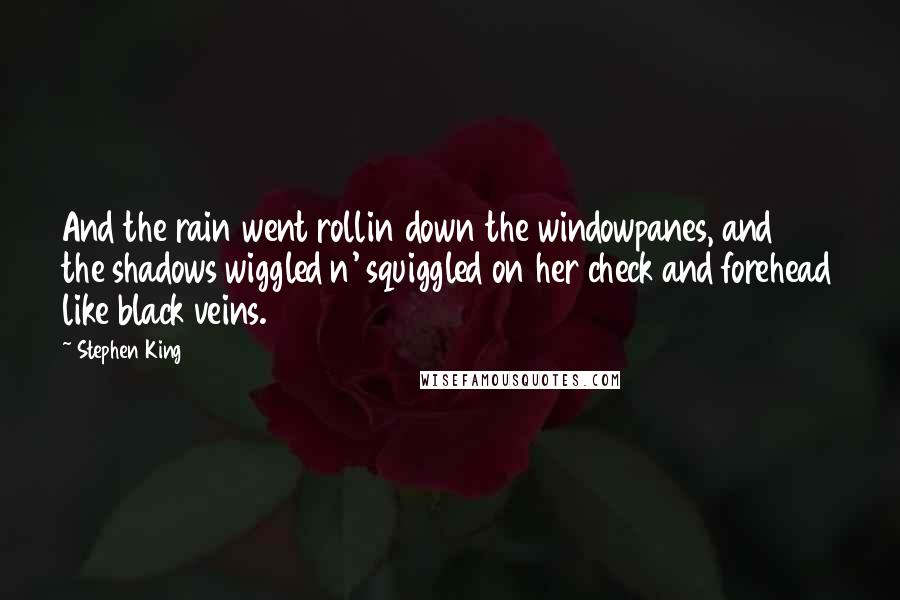 Stephen King Quotes: And the rain went rollin down the windowpanes, and the shadows wiggled n' squiggled on her check and forehead like black veins.