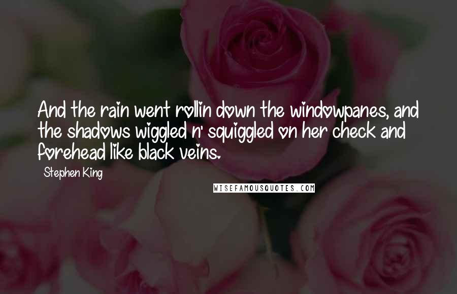 Stephen King Quotes: And the rain went rollin down the windowpanes, and the shadows wiggled n' squiggled on her check and forehead like black veins.