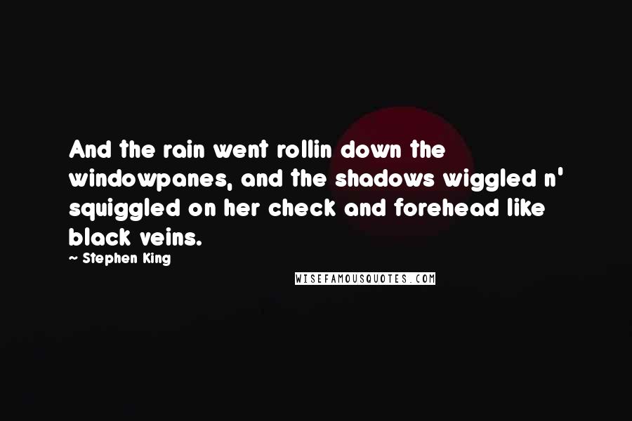 Stephen King Quotes: And the rain went rollin down the windowpanes, and the shadows wiggled n' squiggled on her check and forehead like black veins.