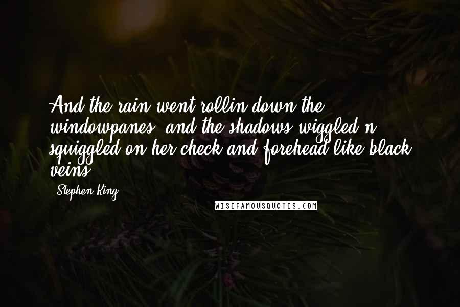 Stephen King Quotes: And the rain went rollin down the windowpanes, and the shadows wiggled n' squiggled on her check and forehead like black veins.