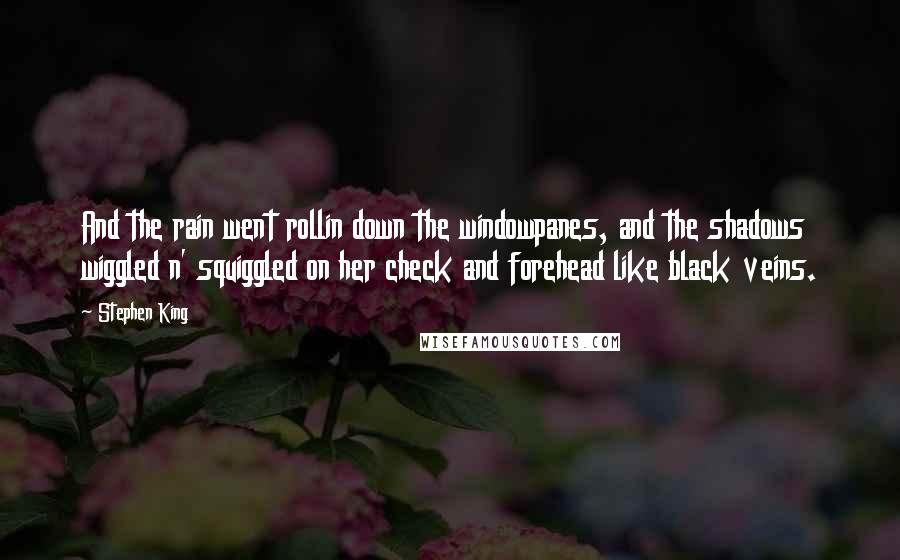 Stephen King Quotes: And the rain went rollin down the windowpanes, and the shadows wiggled n' squiggled on her check and forehead like black veins.