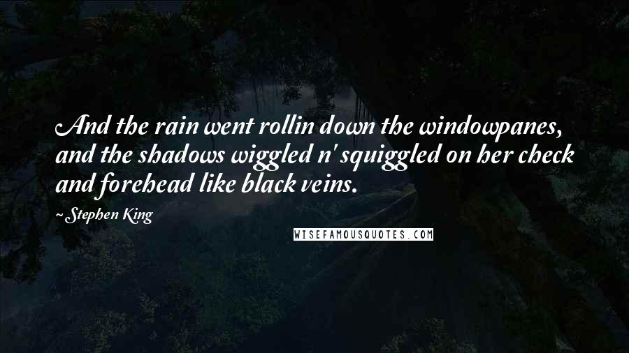 Stephen King Quotes: And the rain went rollin down the windowpanes, and the shadows wiggled n' squiggled on her check and forehead like black veins.