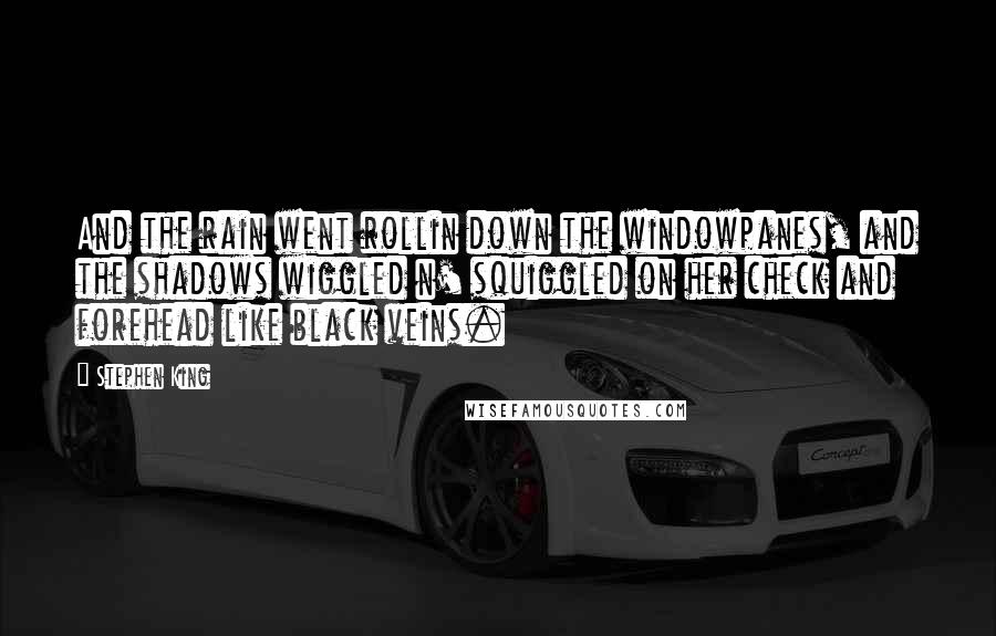 Stephen King Quotes: And the rain went rollin down the windowpanes, and the shadows wiggled n' squiggled on her check and forehead like black veins.