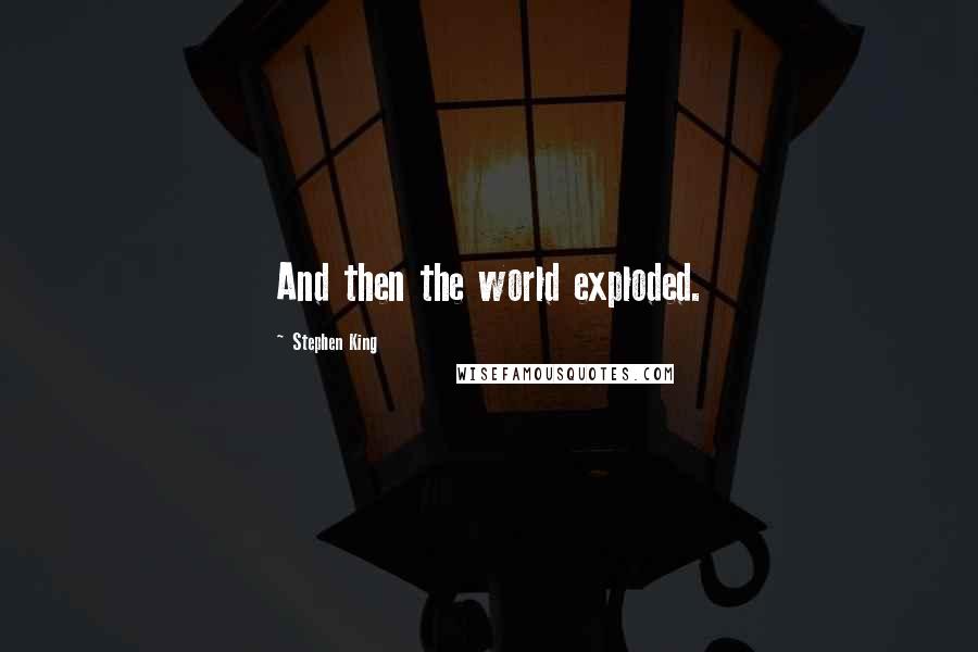 Stephen King Quotes: And then the world exploded.