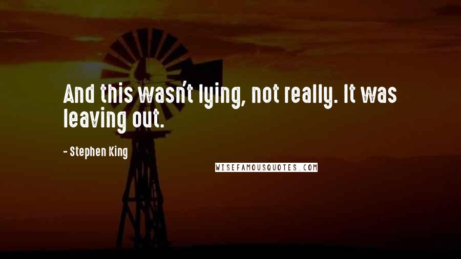 Stephen King Quotes: And this wasn't lying, not really. It was leaving out.