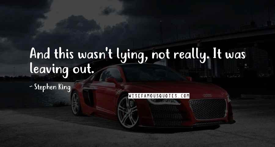 Stephen King Quotes: And this wasn't lying, not really. It was leaving out.