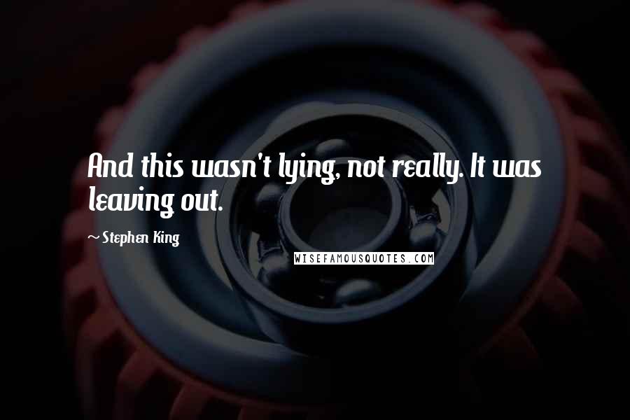 Stephen King Quotes: And this wasn't lying, not really. It was leaving out.