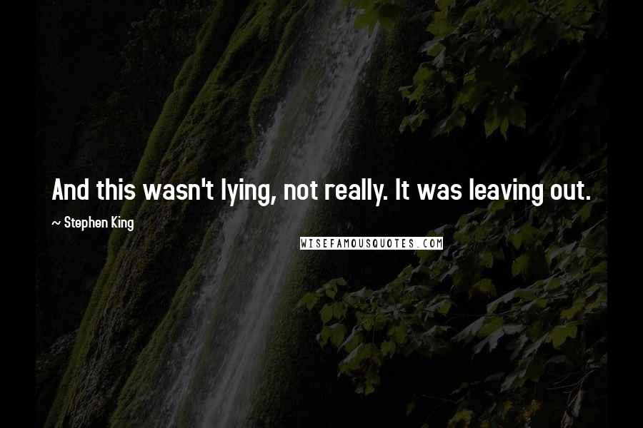 Stephen King Quotes: And this wasn't lying, not really. It was leaving out.