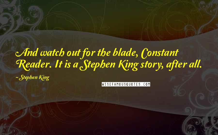 Stephen King Quotes: And watch out for the blade, Constant Reader. It is a Stephen King story, after all.