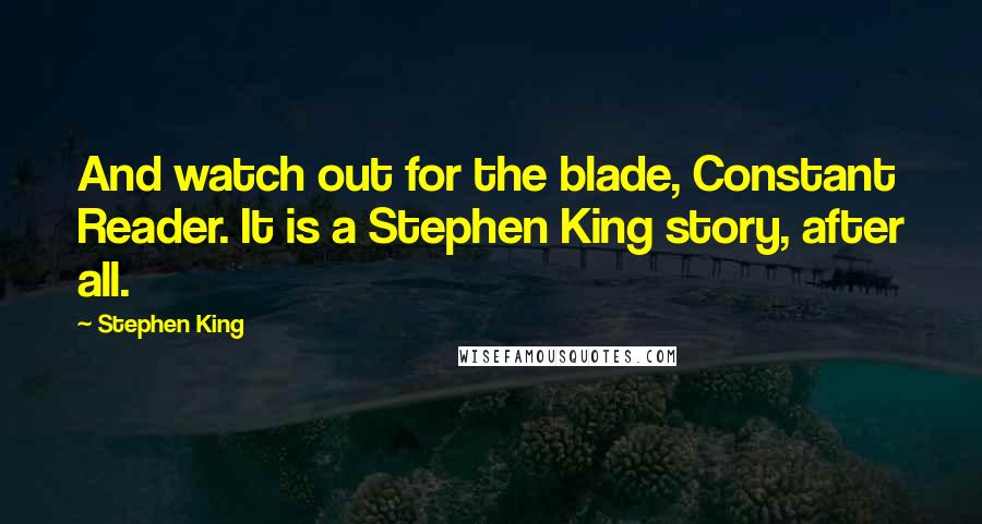 Stephen King Quotes: And watch out for the blade, Constant Reader. It is a Stephen King story, after all.