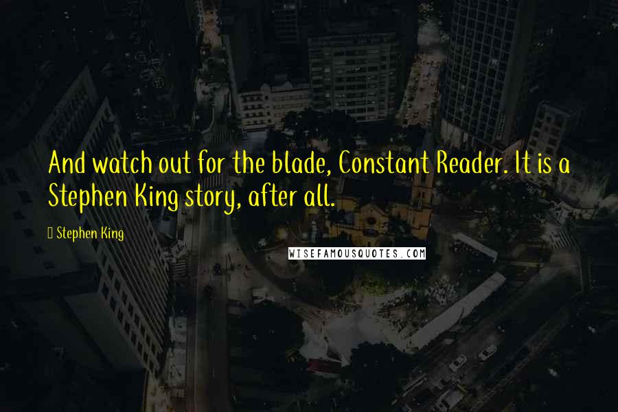 Stephen King Quotes: And watch out for the blade, Constant Reader. It is a Stephen King story, after all.