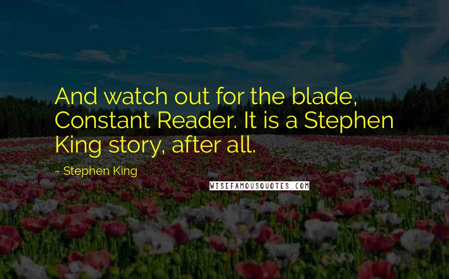 Stephen King Quotes: And watch out for the blade, Constant Reader. It is a Stephen King story, after all.