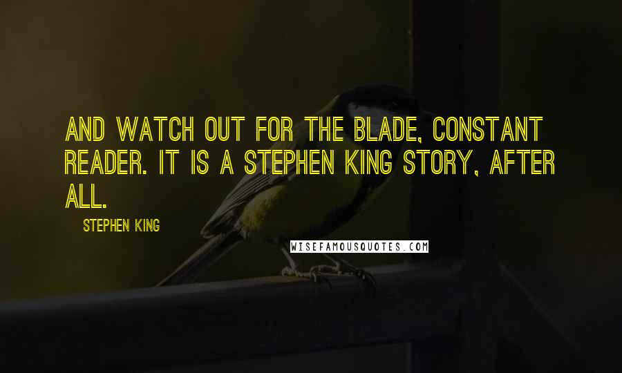 Stephen King Quotes: And watch out for the blade, Constant Reader. It is a Stephen King story, after all.