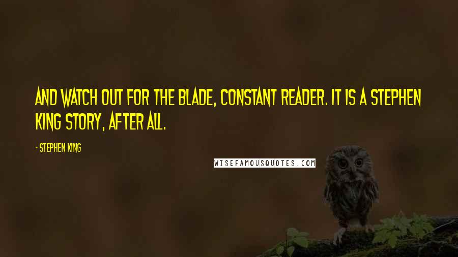 Stephen King Quotes: And watch out for the blade, Constant Reader. It is a Stephen King story, after all.