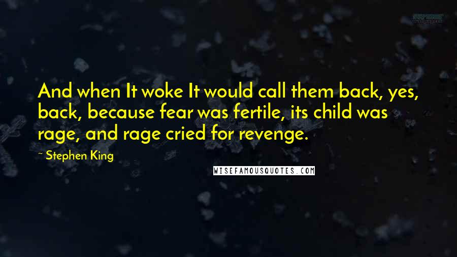 Stephen King Quotes: And when It woke It would call them back, yes, back, because fear was fertile, its child was rage, and rage cried for revenge.
