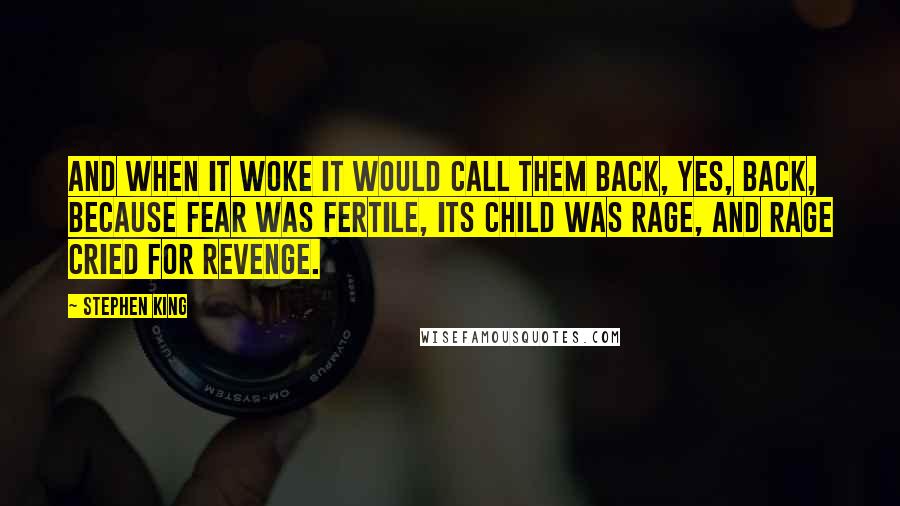 Stephen King Quotes: And when It woke It would call them back, yes, back, because fear was fertile, its child was rage, and rage cried for revenge.