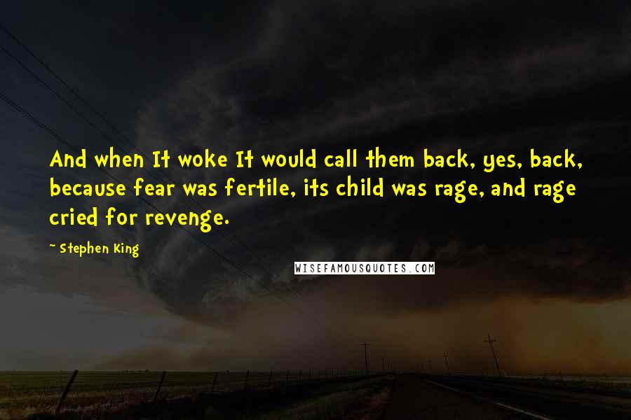 Stephen King Quotes: And when It woke It would call them back, yes, back, because fear was fertile, its child was rage, and rage cried for revenge.