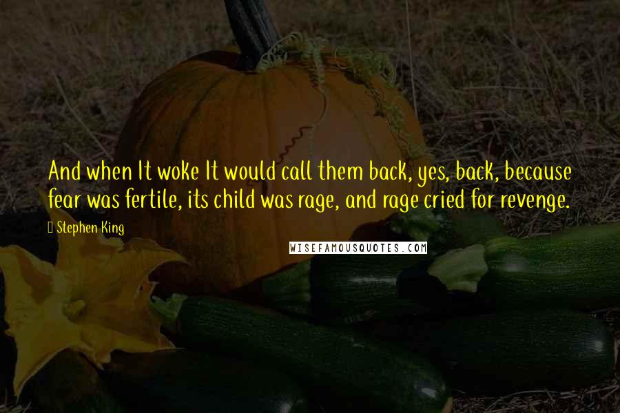 Stephen King Quotes: And when It woke It would call them back, yes, back, because fear was fertile, its child was rage, and rage cried for revenge.