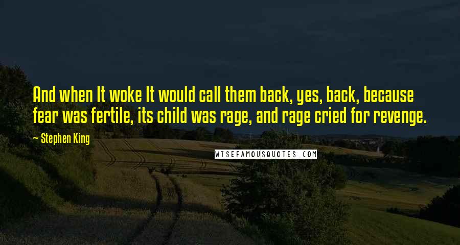 Stephen King Quotes: And when It woke It would call them back, yes, back, because fear was fertile, its child was rage, and rage cried for revenge.