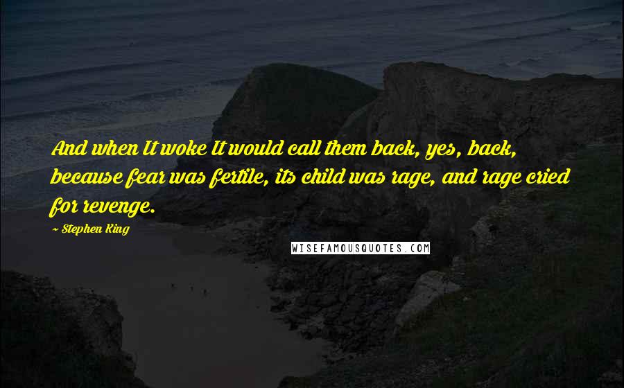 Stephen King Quotes: And when It woke It would call them back, yes, back, because fear was fertile, its child was rage, and rage cried for revenge.