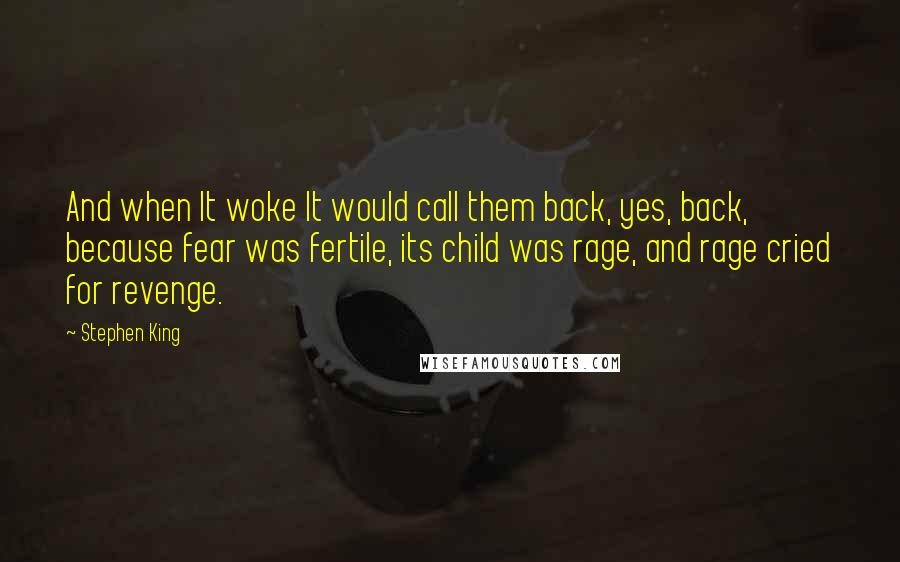 Stephen King Quotes: And when It woke It would call them back, yes, back, because fear was fertile, its child was rage, and rage cried for revenge.