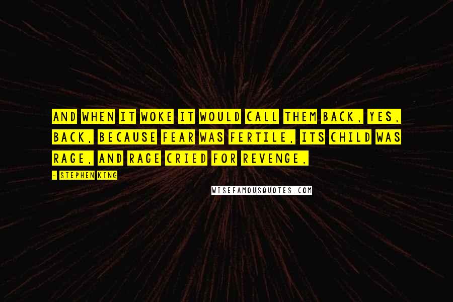 Stephen King Quotes: And when It woke It would call them back, yes, back, because fear was fertile, its child was rage, and rage cried for revenge.