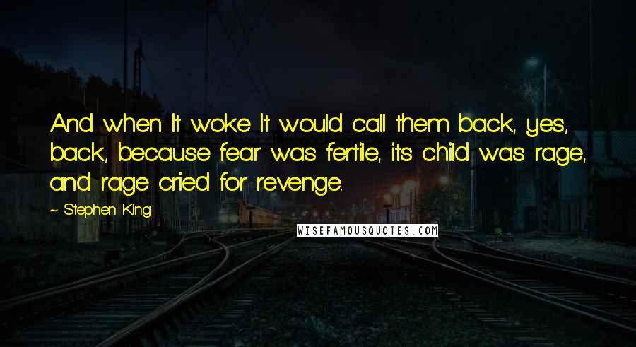 Stephen King Quotes: And when It woke It would call them back, yes, back, because fear was fertile, its child was rage, and rage cried for revenge.