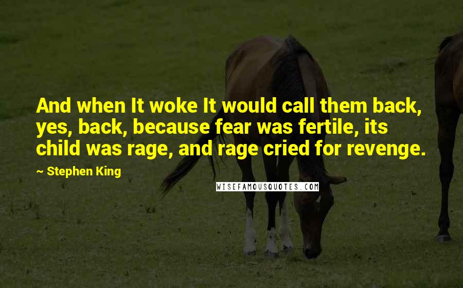 Stephen King Quotes: And when It woke It would call them back, yes, back, because fear was fertile, its child was rage, and rage cried for revenge.