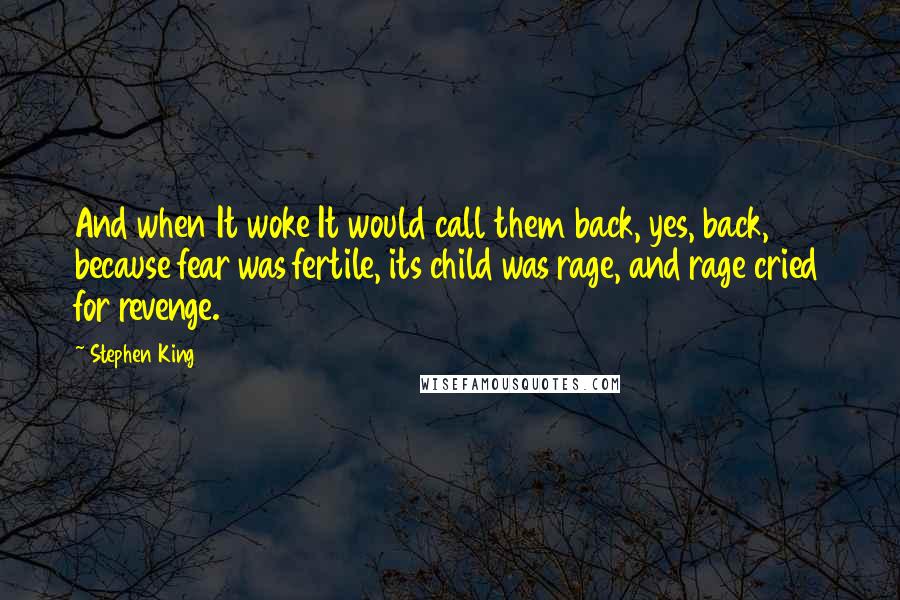 Stephen King Quotes: And when It woke It would call them back, yes, back, because fear was fertile, its child was rage, and rage cried for revenge.