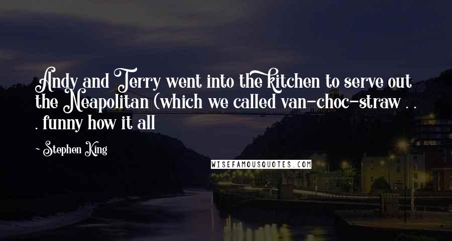 Stephen King Quotes: Andy and Terry went into the kitchen to serve out the Neapolitan (which we called van-choc-straw . . . funny how it all