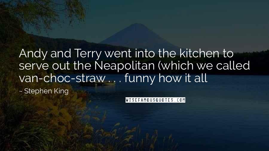 Stephen King Quotes: Andy and Terry went into the kitchen to serve out the Neapolitan (which we called van-choc-straw . . . funny how it all