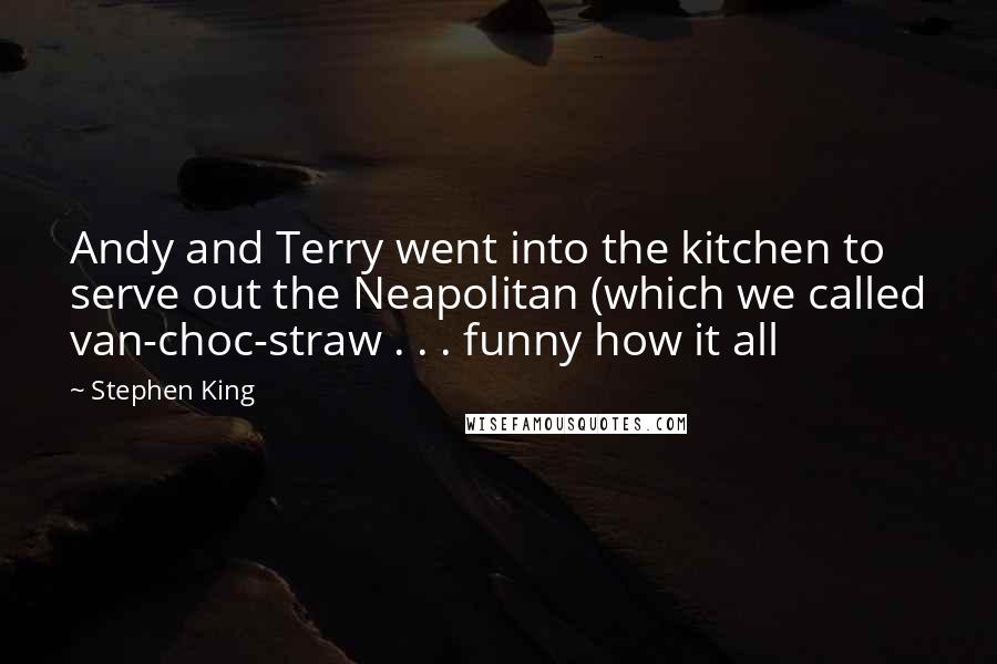 Stephen King Quotes: Andy and Terry went into the kitchen to serve out the Neapolitan (which we called van-choc-straw . . . funny how it all