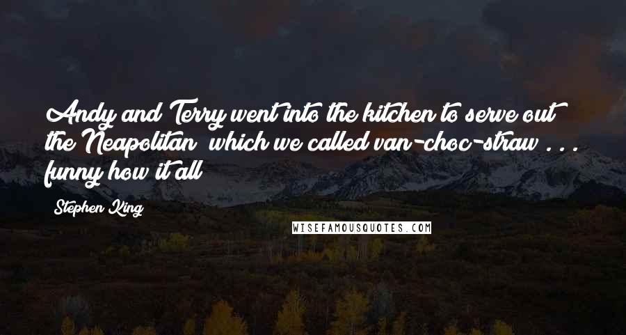 Stephen King Quotes: Andy and Terry went into the kitchen to serve out the Neapolitan (which we called van-choc-straw . . . funny how it all