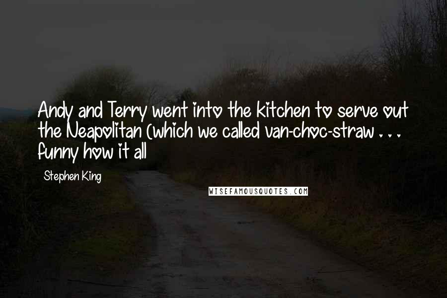 Stephen King Quotes: Andy and Terry went into the kitchen to serve out the Neapolitan (which we called van-choc-straw . . . funny how it all