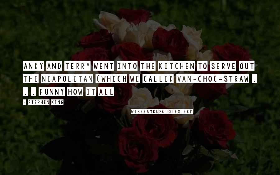 Stephen King Quotes: Andy and Terry went into the kitchen to serve out the Neapolitan (which we called van-choc-straw . . . funny how it all