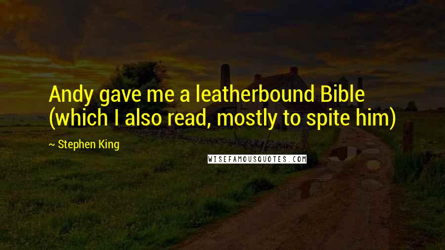 Stephen King Quotes: Andy gave me a leatherbound Bible (which I also read, mostly to spite him)