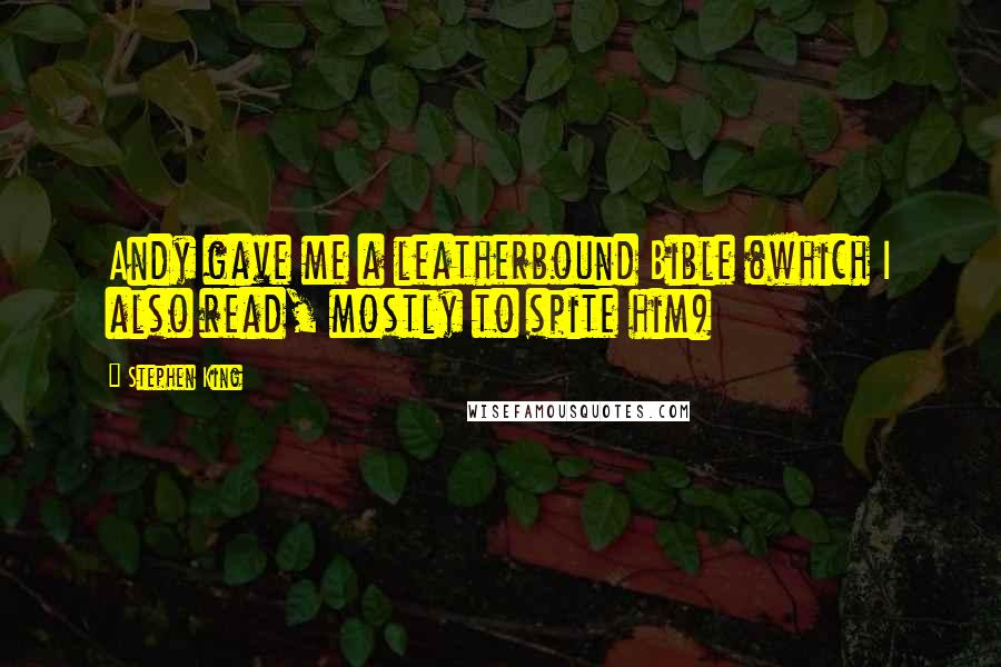Stephen King Quotes: Andy gave me a leatherbound Bible (which I also read, mostly to spite him)