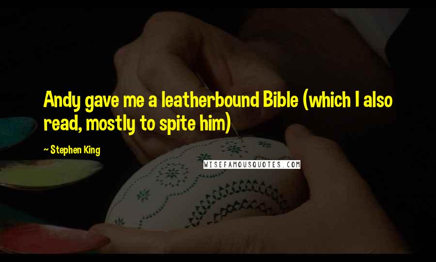 Stephen King Quotes: Andy gave me a leatherbound Bible (which I also read, mostly to spite him)
