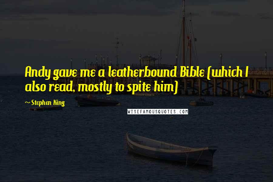 Stephen King Quotes: Andy gave me a leatherbound Bible (which I also read, mostly to spite him)