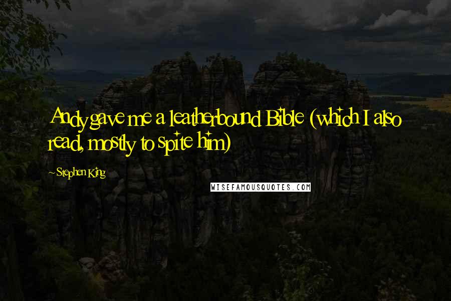 Stephen King Quotes: Andy gave me a leatherbound Bible (which I also read, mostly to spite him)