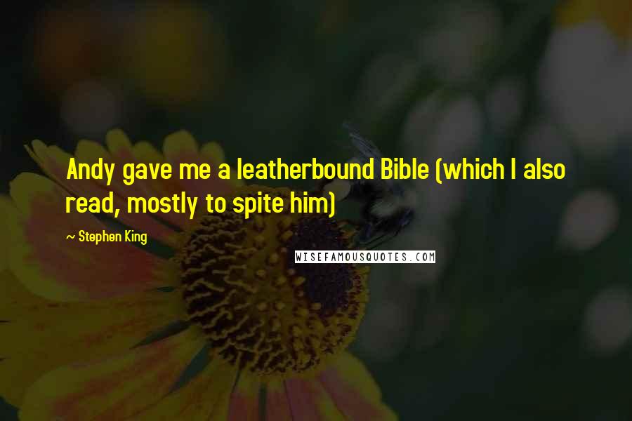 Stephen King Quotes: Andy gave me a leatherbound Bible (which I also read, mostly to spite him)