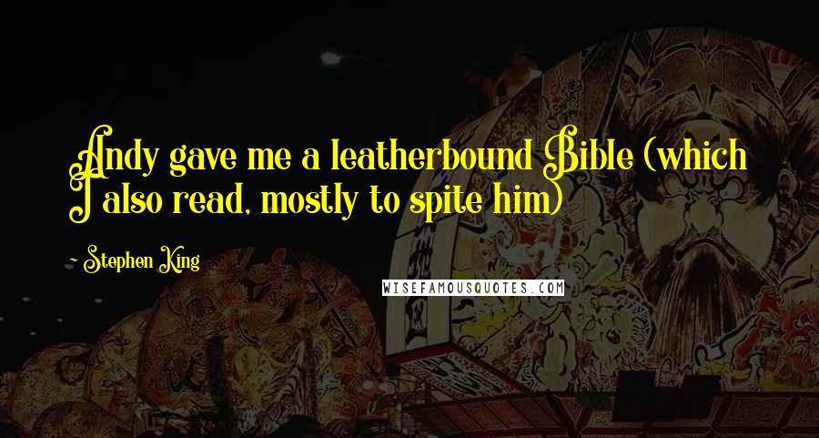 Stephen King Quotes: Andy gave me a leatherbound Bible (which I also read, mostly to spite him)