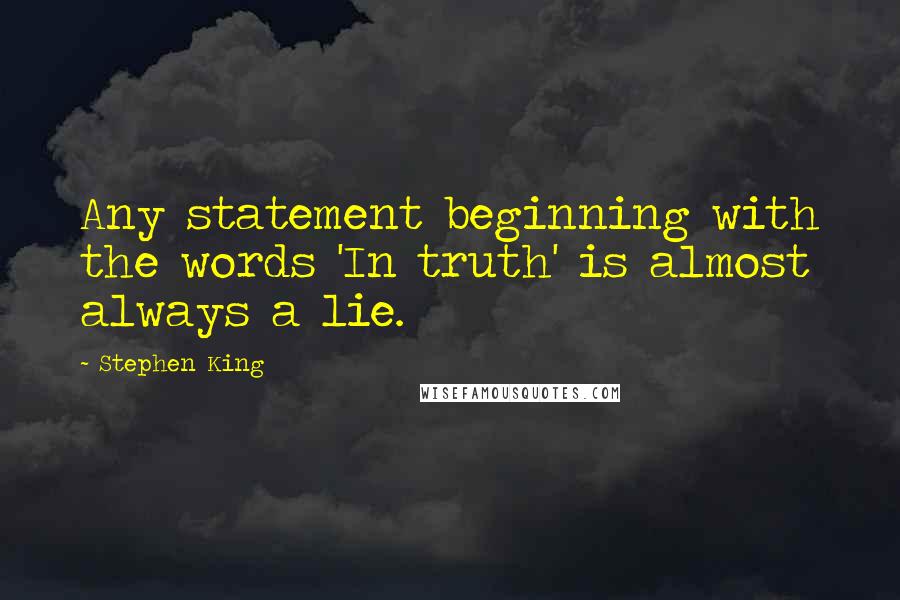 Stephen King Quotes: Any statement beginning with the words 'In truth' is almost always a lie.